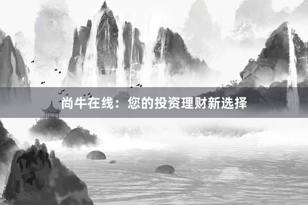 尚牛在线：您的投资理财新选择