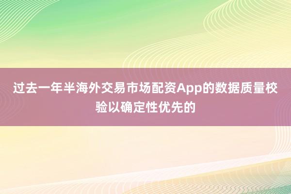 过去一年半海外交易市场配资App的数据质量校验以确定性优先的
