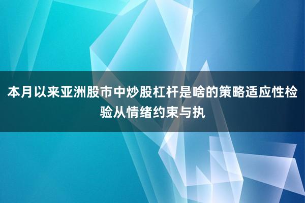 本月以来亚洲股市中炒股杠杆是啥的策略适应性检验从情绪约束与执