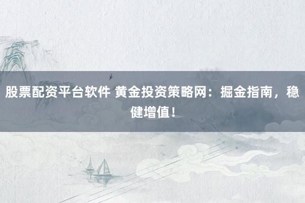 股票配资平台软件 黄金投资策略网：掘金指南，稳健增值！