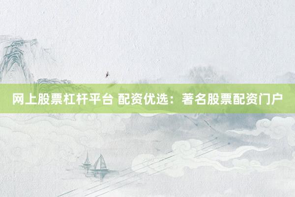 网上股票杠杆平台 配资优选:著名股票配资门户