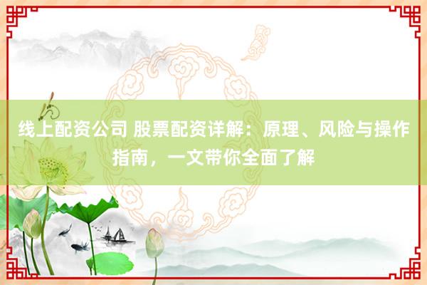 线上配资公司 股票配资详解:原理、风险与操作指南,一文带你全面了解