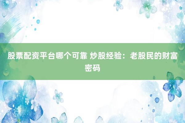 股票配资平台哪个可靠 炒股经验：老股民的财富密码
