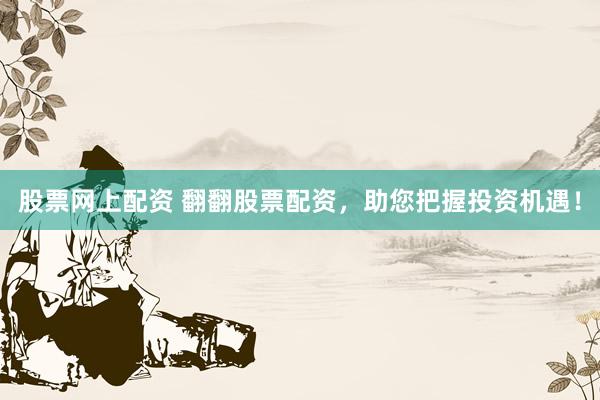 股票网上配资 翻翻股票配资，助您把握投资机遇！