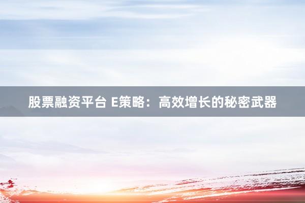 股票融资平台 E策略：高效增长的秘密武器