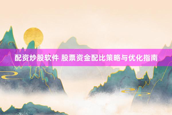 配资炒股软件 股票资金配比策略与优化指南