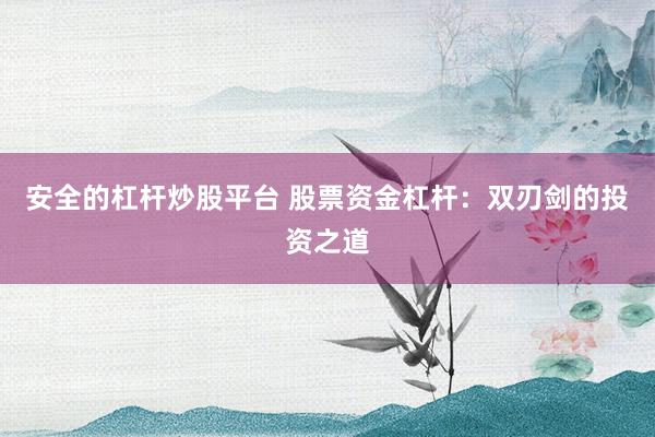 安全的杠杆炒股平台 股票资金杠杆：双刃剑的投资之道