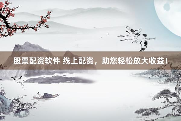 股票配资软件 线上配资，助您轻松放大收益！