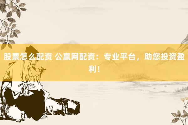股票怎么配资 公赢网配资：专业平台，助您投资盈利！