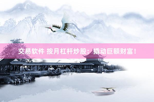 交易软件 按月杠杆炒股：撬动巨额财富！