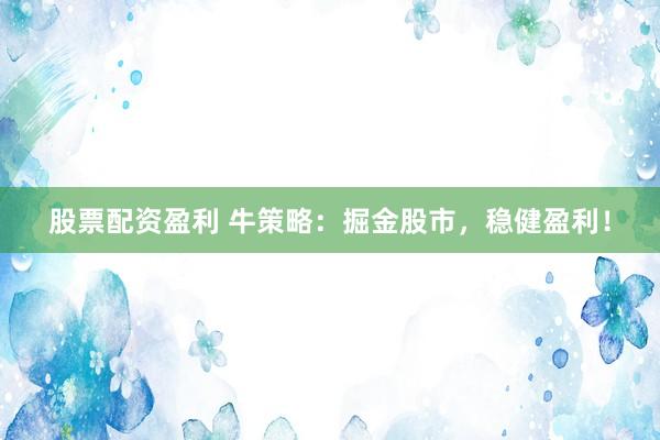 股票配资盈利 牛策略:掘金股市,稳健盈利!