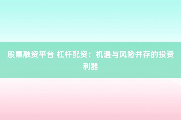 股票融资平台 杠杆配资：机遇与风险并存的投资利器