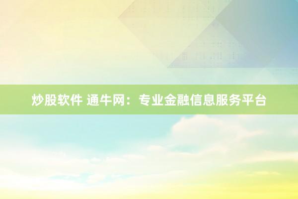 炒股软件 通牛网：专业金融信息服务平台