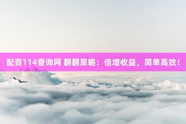 配资114查询网 翻翻策略：倍增收益，简单高效！