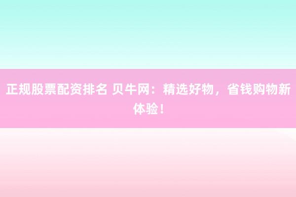 正规股票配资排名 贝牛网:精选好物,省钱购物新体验!