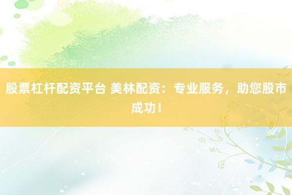 股票杠杆配资平台 美林配资：专业服务，助您股市成功！
