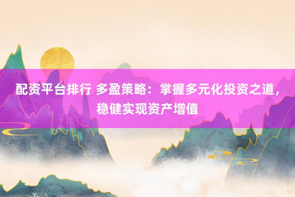 配资平台排行 多盈策略：掌握多元化投资之道，稳健实现资产增值