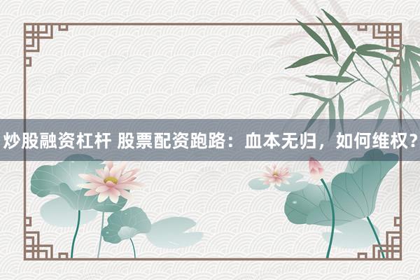 炒股融资杠杆 股票配资跑路：血本无归，如何维权？