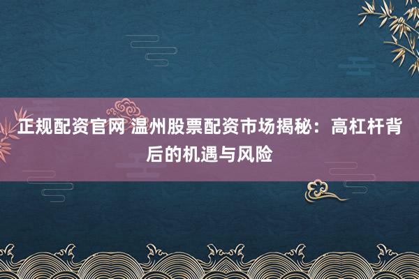 正规配资官网 温州股票配资市场揭秘：高杠杆背后的机遇与风险
