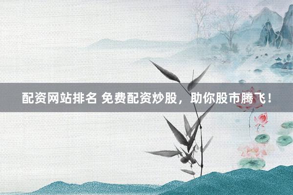 配资网站排名 免费配资炒股，助你股市腾飞！